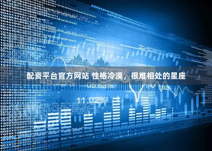 配资平台官方网站 性格冷漠，很难相处的星座
