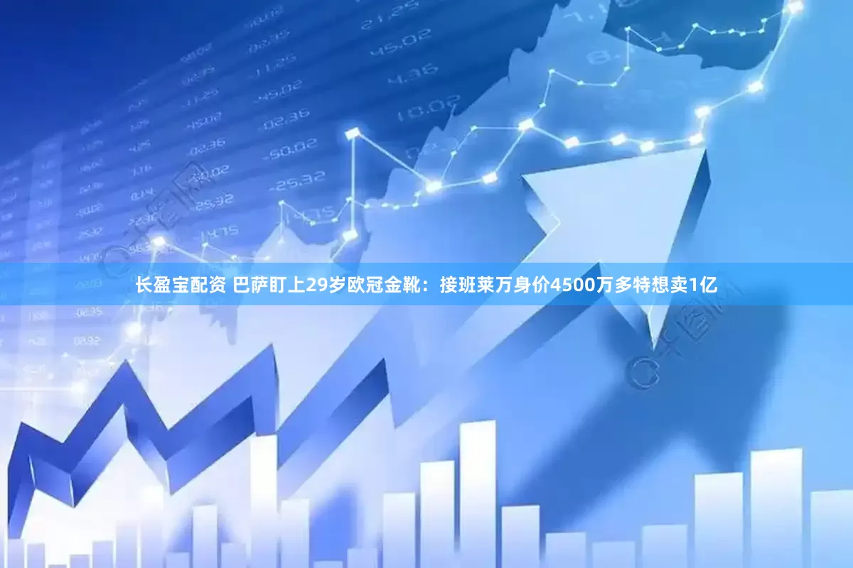长盈宝配资 巴萨盯上29岁欧冠金靴：接班莱万身价4500万多特想卖1亿